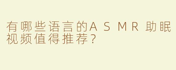 有哪些语言的ASMR助眠视频值得推荐？