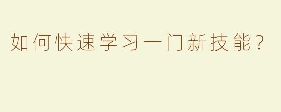 如何快速学习一门新技能？