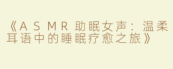 《ASMR助眠女声：温柔耳语中的睡眠疗愈之旅》
