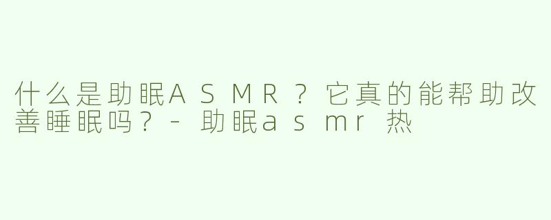 什么是助眠ASMR？它真的能帮助改善睡眠吗？