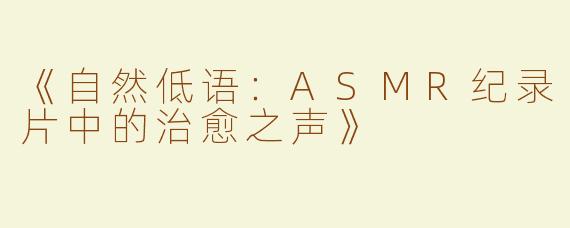 《自然低语：ASMR纪录片中的治愈之声》
