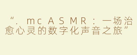 “.mcASMR：一场治愈心灵的数字化声音之旅”