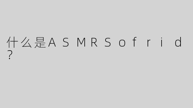 什么是ASMRSofrid？