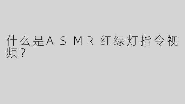 什么是ASMR红绿灯指令视频？