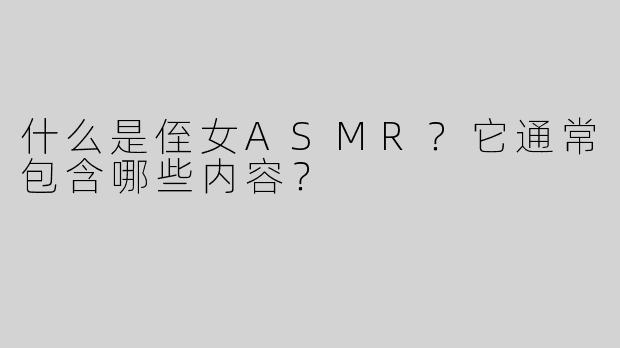 什么是侄女ASMR？它通常包含哪些内容？