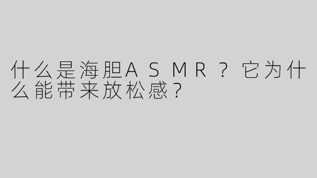 什么是海胆ASMR？它为什么能带来放松感？