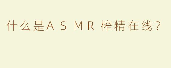 什么是ASMR榨精在线？