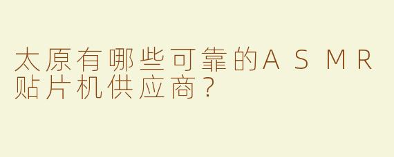 太原有哪些可靠的ASMR贴片机供应商？