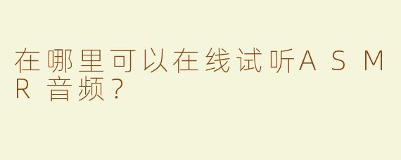 在哪里可以在线试听ASMR音频？