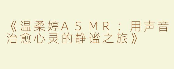《温柔婷ASMR：用声音治愈心灵的静谧之旅》