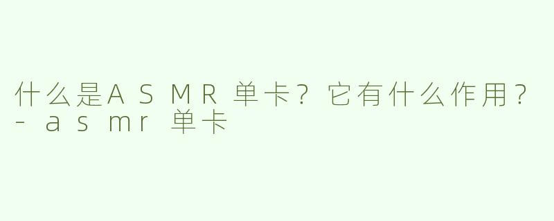 什么是ASMR单卡？它有什么作用？-asmr单卡