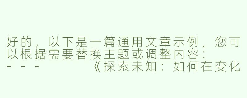 好的，以下是一篇通用文章示例，您可以根据需要替换主题或调整内容：

---


《探索未知：如何在变化的世界中找到自我定位》-