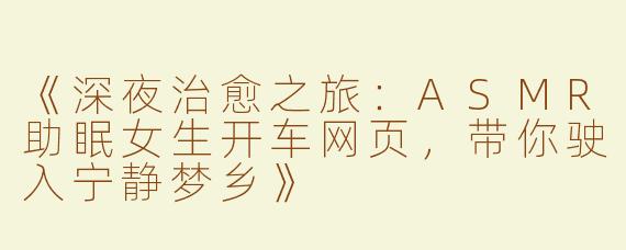 《深夜治愈之旅：ASMR助眠女生开车网页，带你驶入宁静梦乡》