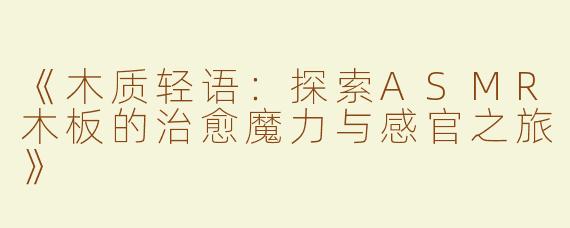 《木质轻语：探索ASMR木板的治愈魔力与感官之旅》