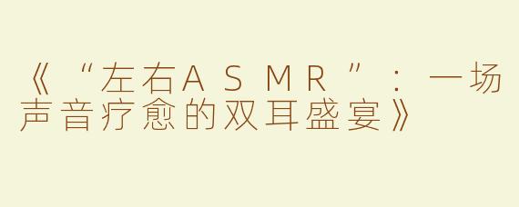 《“左右ASMR”：一场声音疗愈的双耳盛宴》