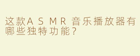这款ASMR音乐播放器有哪些独特功能？