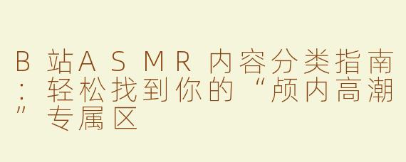 B站ASMR内容分类指南：轻松找到你的“颅内高潮”专属区