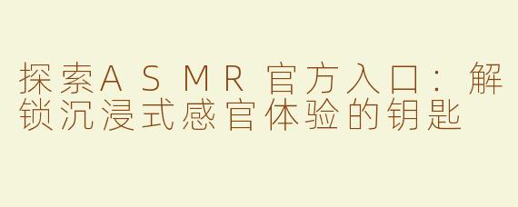 探索ASMR官方入口：解锁沉浸式感官体验的钥匙
