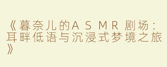 《暮奈儿的ASMR剧场：耳畔低语与沉浸式梦境之旅》