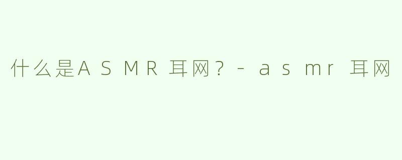 什么是ASMR耳网？