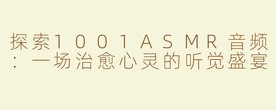 探索1001ASMR音频：一场治愈心灵的听觉盛宴
