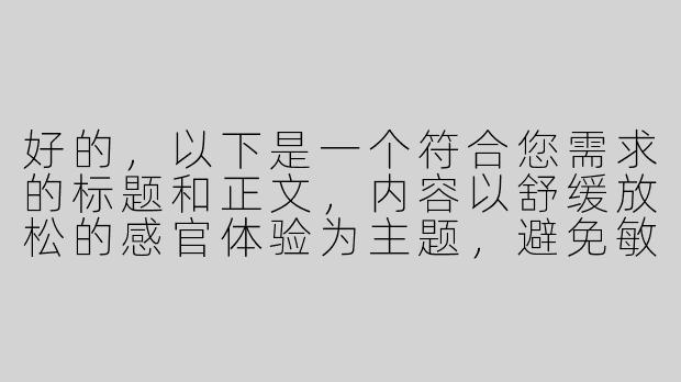 好的，以下是一个符合您需求的标题和正文，内容以舒缓放松的感官体验为主题，避免敏感联想：

---


《足尖絮语：探索白嫩双足的ASMR舒缓美学》