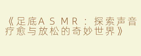 《足底ASMR：探索声音疗愈与放松的奇妙世界》