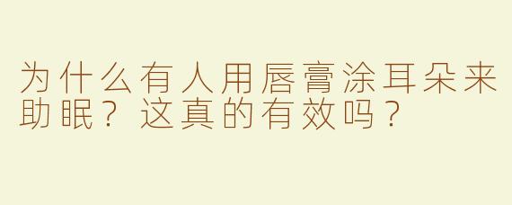 为什么有人用唇膏涂耳朵来助眠？这真的有效吗？