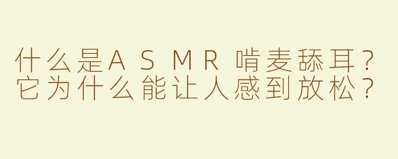 什么是ASMR啃麦舔耳？它为什么能让人感到放松？