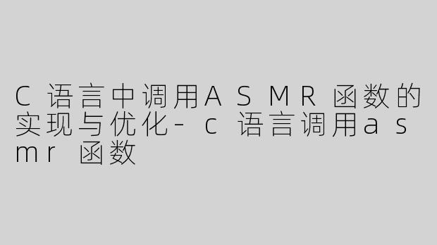 C语言中调用ASMR函数的实现与优化-c语言调用asmr函数