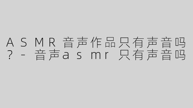 ASMR音声作品只有声音吗？-音声asmr只有声音吗