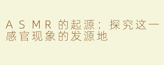 ASMR的起源：探究这一感官现象的发源地