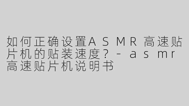 如何正确设置ASMR高速贴片机的贴装速度？-asmr高速贴片机说明书