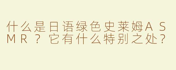 什么是日语绿色史莱姆ASMR？它有什么特别之处？