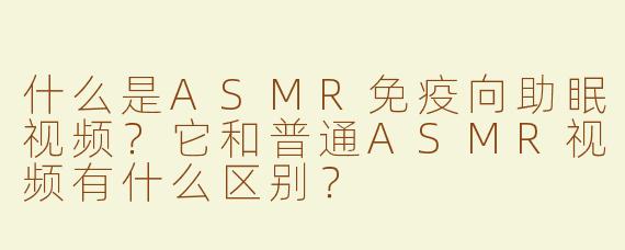 什么是ASMR免疫向助眠视频？它和普通ASMR视频有什么区别？