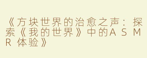 《方块世界的治愈之声：探索《我的世界》中的ASMR体验》