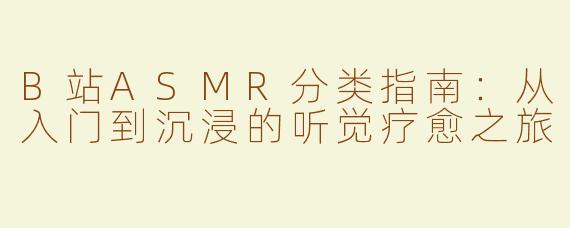 B站ASMR分类指南：从入门到沉浸的听觉疗愈之旅