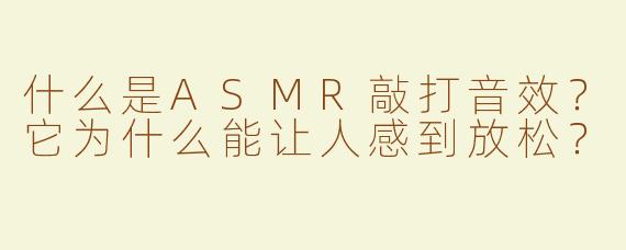什么是ASMR敲打音效？它为什么能让人感到放松？