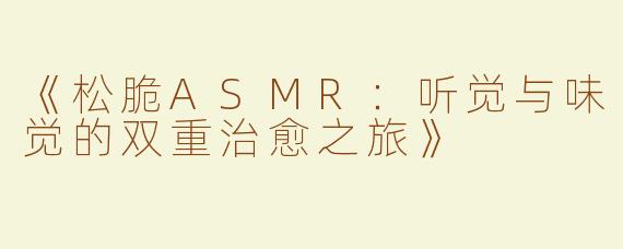 《松脆ASMR：听觉与味觉的双重治愈之旅》