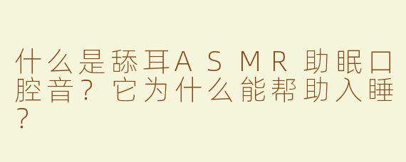 什么是舔耳ASMR助眠口腔音？它为什么能帮助入睡？