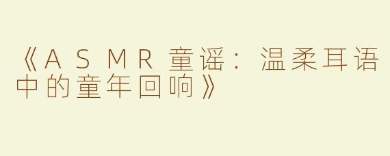 《ASMR童谣：温柔耳语中的童年回响》