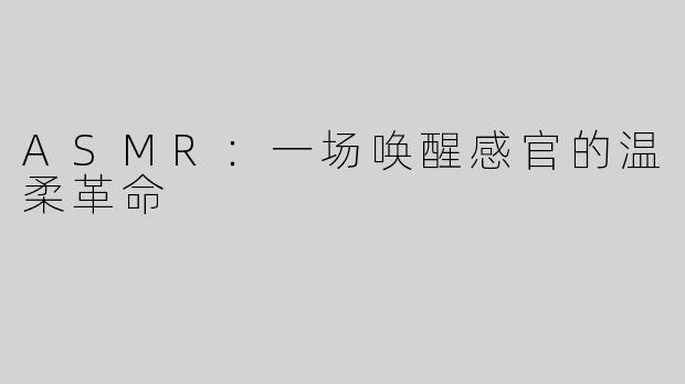ASMR：一场唤醒感官的温柔革命