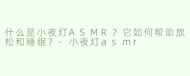 什么是小夜灯ASMR？它如何帮助放松和睡眠？-小夜灯asmr