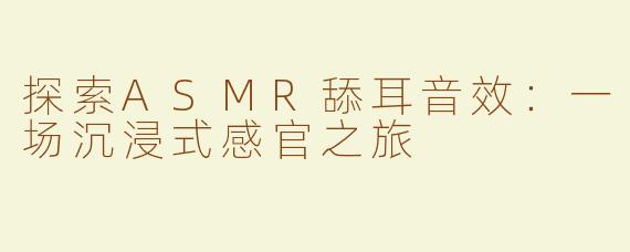 探索ASMR舔耳音效：一场沉浸式感官之旅