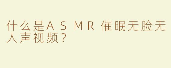 什么是ASMR催眠无脸无人声视频？