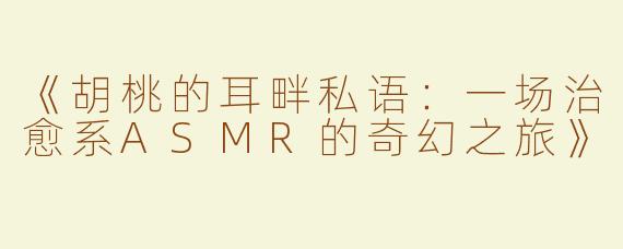 《胡桃的耳畔私语：一场治愈系ASMR的奇幻之旅》