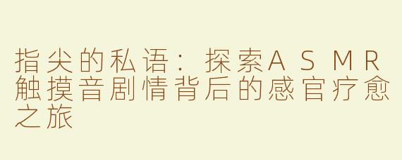 指尖的私语：探索ASMR触摸音剧情背后的感官疗愈之旅