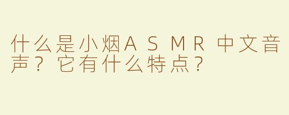 什么是小烟ASMR中文音声？它有什么特点？