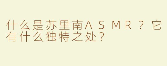 什么是苏里南ASMR？它有什么独特之处？
