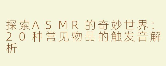 探索ASMR的奇妙世界：20种常见物品的触发音解析